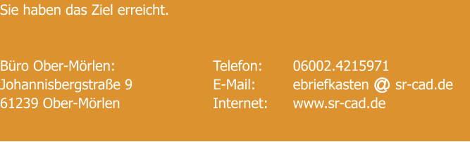 Sie haben das Ziel erreicht.   Büro Ober-Mörlen: 				Telefon: 	06002.4215971 Johannisbergstraße 9				E-Mail: 		ebriefkasten      sr-cad.de 61239 Ober-Mörlen				Internet: 	www.sr-cad.de